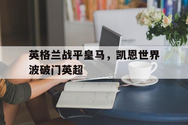 英格兰战平皇马，凯恩世界波破门英超